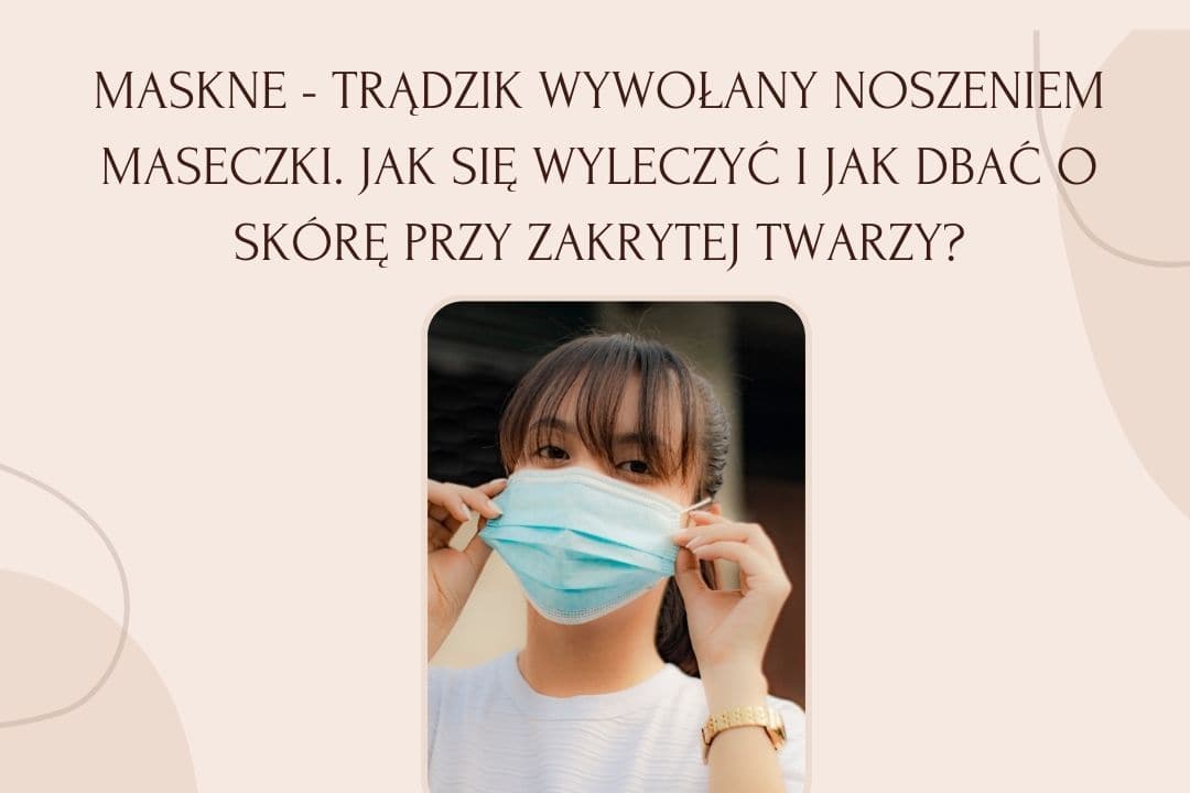 Maskne – trądzik wywołany noszeniem maseczki. Jak się wyleczyć i jak dbać o skórę przy zakrytej twarzy?