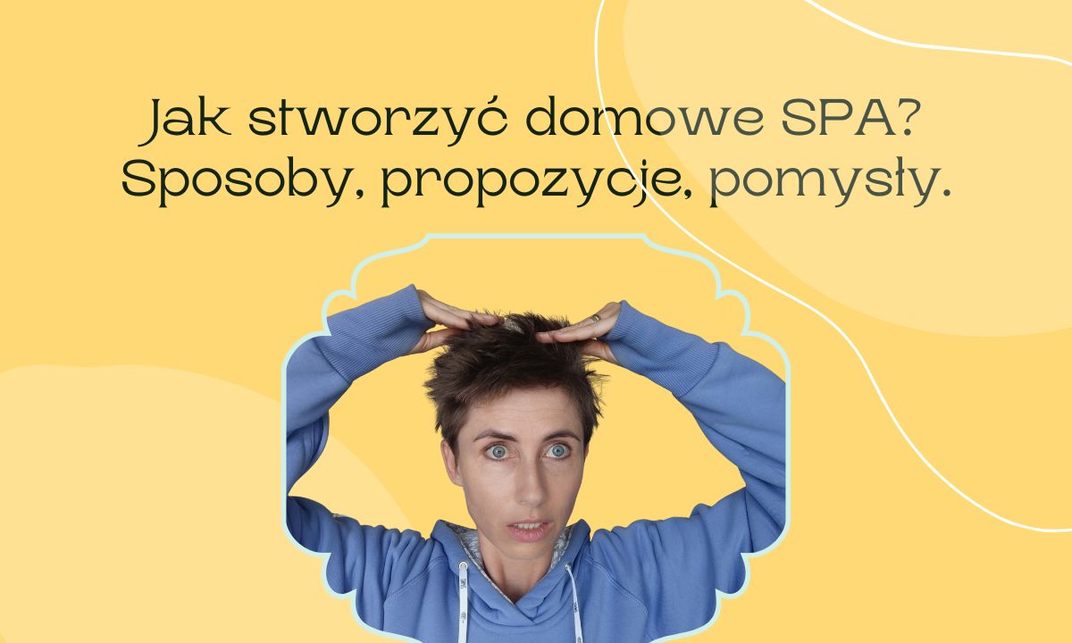 Jak stworzyć domowe SPA? Sposoby, propozycje, pomysły.